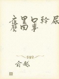 夜里口干尿多怎么回事