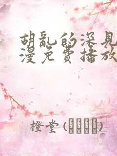 胡乱的深见君动漫免费播放观看