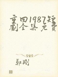 重回1987短剧全集免费观看高清