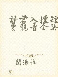 请君入怀短剧免费观看全集