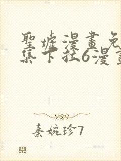 圣墟漫画免费全集下拉6漫画