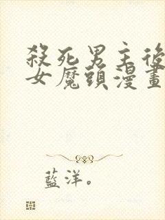 杀死男主后成了女魔头漫画