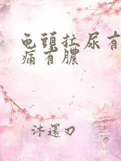 龟头拉尿有点刺痛有脓