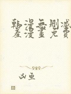 韩漫无删减无遮羞漫画免费大全