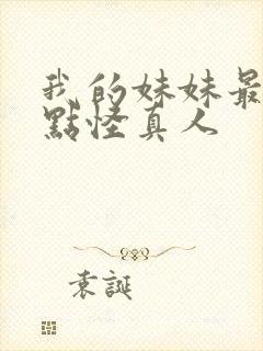 我的妹妹最近有点怪真人