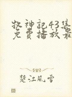 牧神记43集全免费播放最新章节