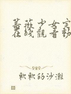 蔷薇少女完整集在线观看动漫