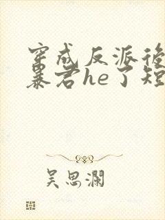 穿成反派后我和暴君he了短剧免费观看