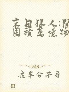 末日狠人:开局囤积万亿物资在线版