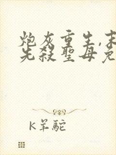 炮灰重生,末世先杀圣母免费阅读