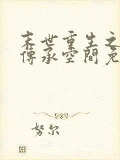 末世重生之修仙传承空间免费阅读