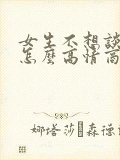 女生不想谈恋爱怎么高情商回复