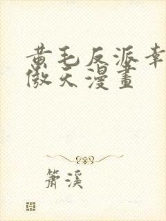 黄毛反派幸福凤傲天漫画