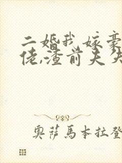 二婚我嫁豪门大佬,渣前夫失控了完结版