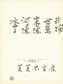 冰河末世我囤积了亿亿万物资