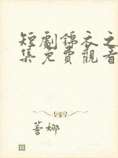 短剧锦衣之下全集免费观看完整版