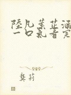 陆凡叶芷涵短剧一口气看完