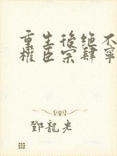 重生后绝不嫁给权臣宗肆宁芙