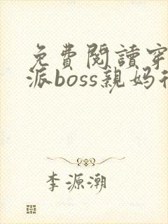 免费阅读穿成反派boss亲妈后全文