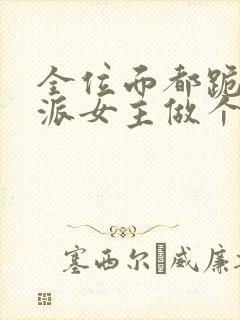 全位面都跪求反派女主做个人新章节列表