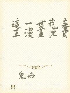 这一世我来当家主漫画免费阅读全集