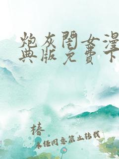 炮灰闺女漫画特典版免费下拉式漫画