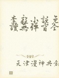 李毅小说免费阅读无弹窗全文