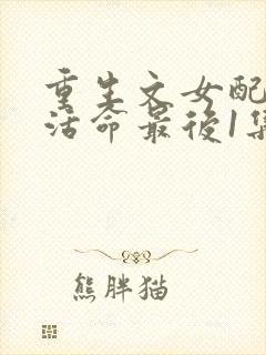 重生文女配只想活命最后1集