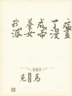 我养成了病娇反派女帝漫画免费