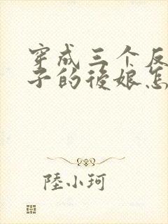 穿成三个反派崽子的后娘怎么办怎么样