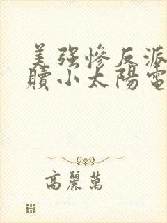 美强惨反派的救赎小太阳电子版