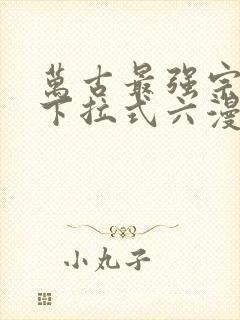 万古最强宗漫画下拉式六漫画