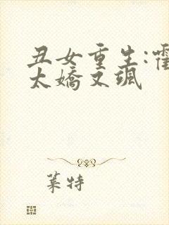 丑女重生:霍太太娇又飒