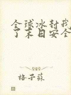 全球冰封我打造了末日安全屋合集