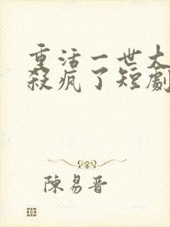 重活一世大少爷杀疯了短剧在线观看