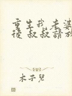 重生我老婆是天后 叔叔请放开我