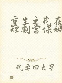 重生之我在爽文短剧当保姆