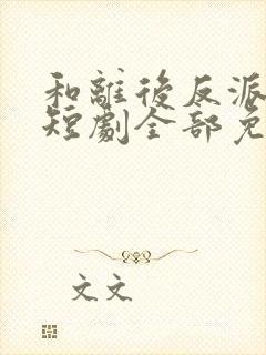 和离后反派后娘短剧全部免费观看