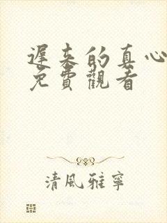 迟来的真心短剧免费观看