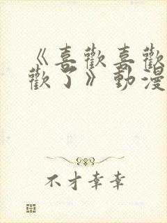 《喜欢喜欢最喜欢了》动漫免费观看