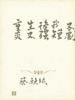 重生后我又飒又爽又强短剧全集在线观看