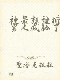 被最想被拥抱的男人威胁了完整版漫画