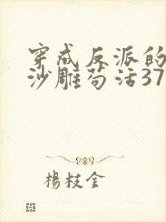 穿成反派的我靠沙雕苟活37章