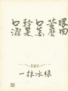 口干口苦眼干眼涩是怎么回事