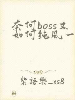奈何boss又如何纯风一度小说免费阅读