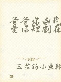 爸爸你凶我我也爱你短剧在线播放