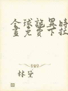 全球诡异时代漫画免费下拉式在线观看