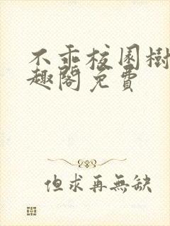 不乖校园树延笔趣阁免费