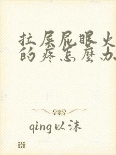 拉屎屁眼火辣辣的疼怎么办