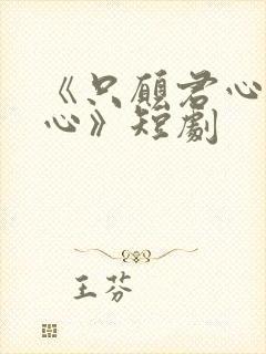 《只愿君心似我心》短剧